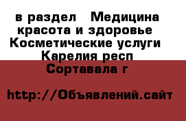  в раздел : Медицина, красота и здоровье » Косметические услуги . Карелия респ.,Сортавала г.